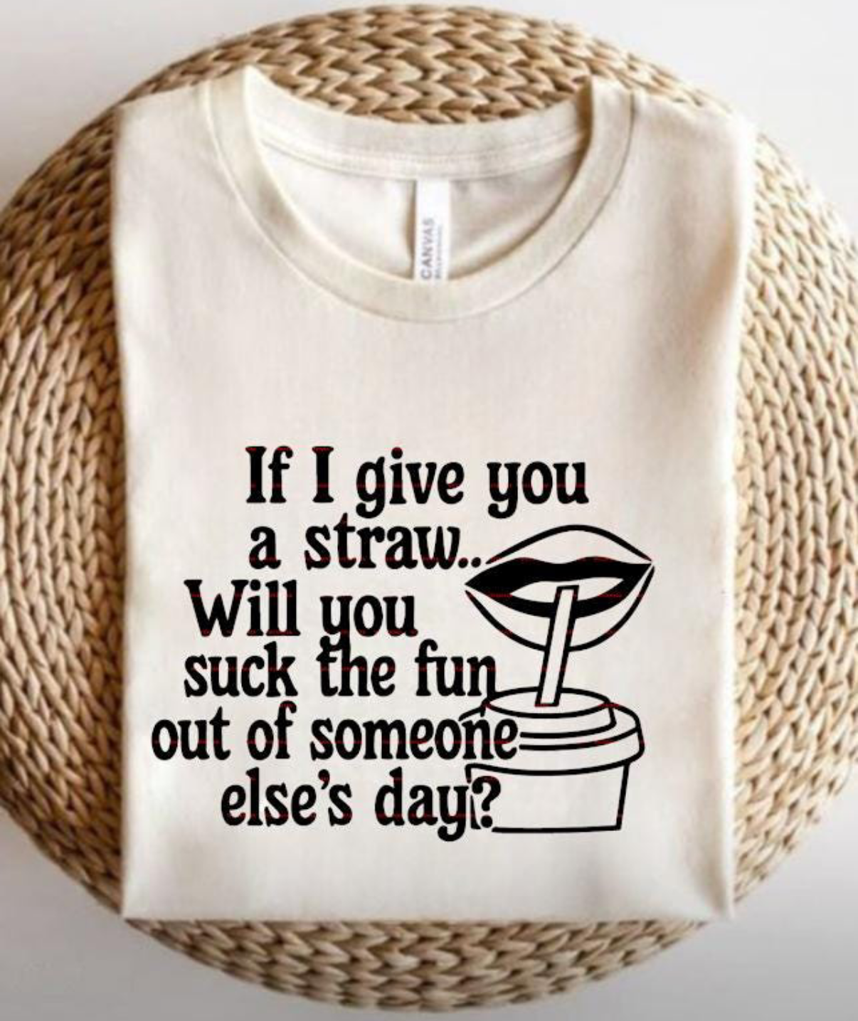 If I give you a straw… Will you suck the fun out of someone else’s day? Graphic shirt