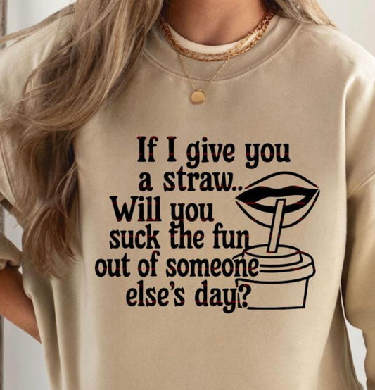 If I give you a straw… Will you suck the fun out of someone else’s day? Graphic shirt
